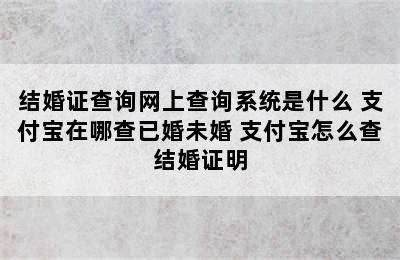 结婚证查询网上查询系统是什么 支付宝在哪查已婚未婚 支付宝怎么查结婚证明